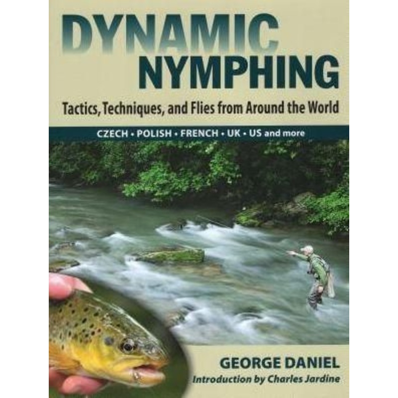 Dynamic Nymphing: Tactics, Techniques, and Flies from Around the World by George Daniel