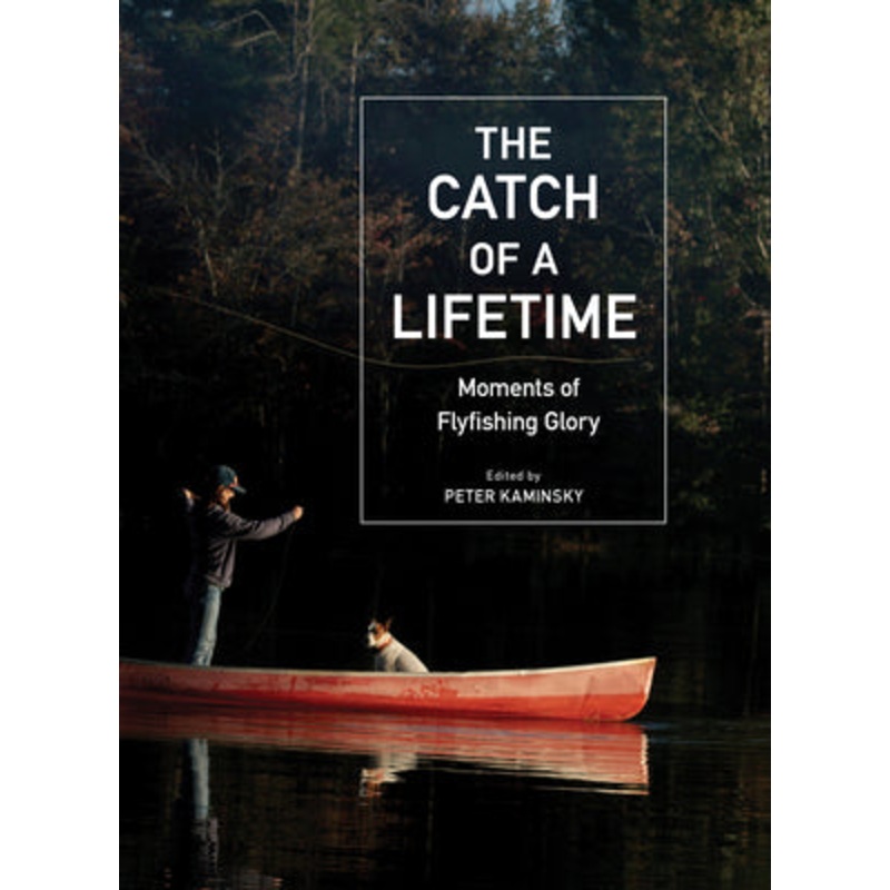 The Catch of a Lifetime: Moments of Flyfishing Glory by Peter Kaminsky