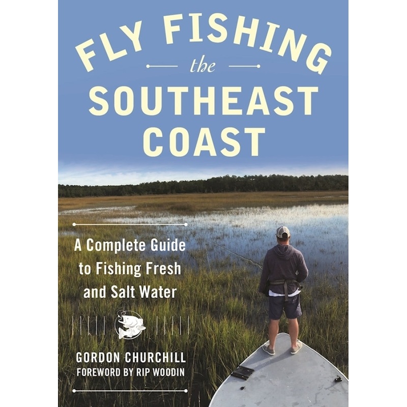 Fly Fishing the Southeast Coast A Complete Guide to Fishing Fresh and Salt Water
